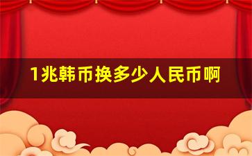 1兆韩币换多少人民币啊