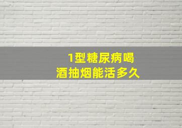 1型糖尿病喝酒抽烟能活多久