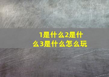 1是什么2是什么3是什么怎么玩