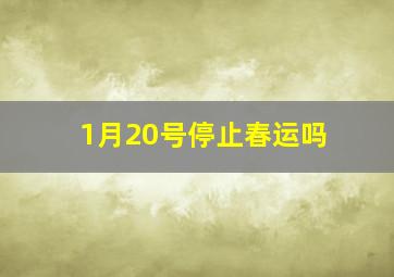 1月20号停止春运吗