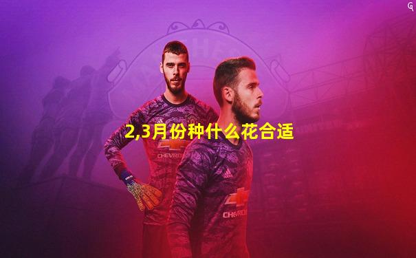 2,3月份种什么花合适