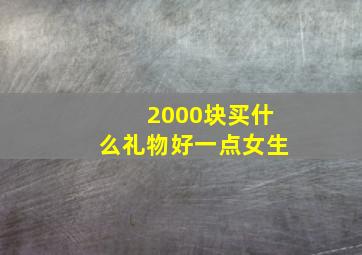 2000块买什么礼物好一点女生