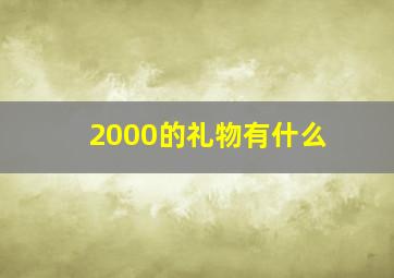 2000的礼物有什么