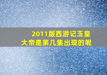 2011版西游记玉皇大帝是第几集出现的呢