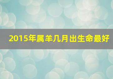 2015年属羊几月出生命最好