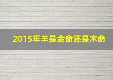 2015年羊是金命还是木命