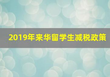 2019年来华留学生减税政策