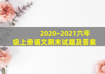 2020~2021六年级上册语文期末试题及答案