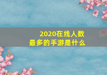 2020在线人数最多的手游是什么