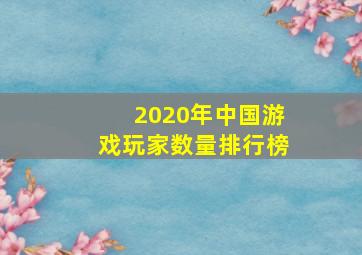 2020年中国游戏玩家数量排行榜