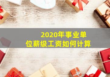 2020年事业单位薪级工资如何计算