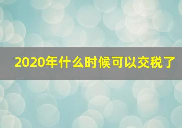 2020年什么时候可以交税了