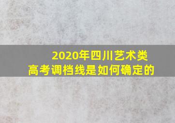 2020年四川艺术类高考调档线是如何确定的