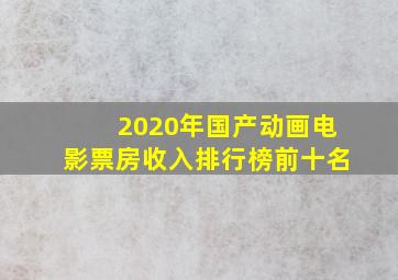 2020年国产动画电影票房收入排行榜前十名