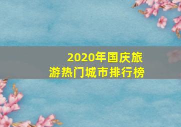 2020年国庆旅游热门城市排行榜