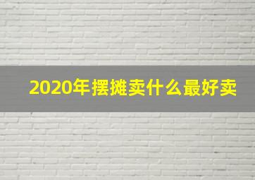 2020年摆摊卖什么最好卖