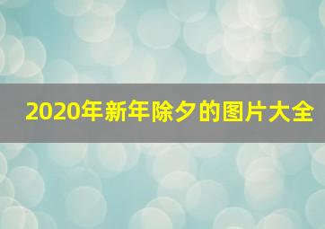 2020年新年除夕的图片大全