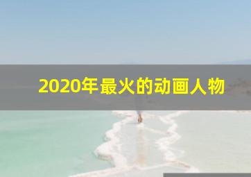 2020年最火的动画人物