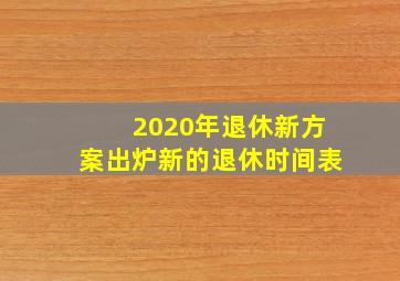 2020年退休新方案出炉新的退休时间表