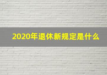 2020年退休新规定是什么