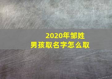 2020年邹姓男孩取名字怎么取