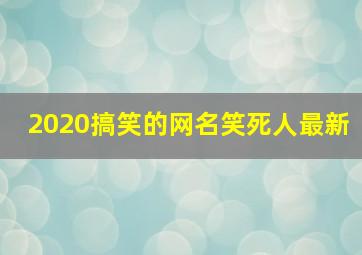 2020搞笑的网名笑死人最新