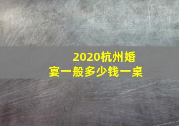 2020杭州婚宴一般多少钱一桌