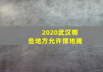 2020武汉哪些地方允许摆地摊