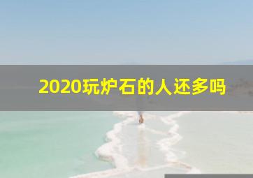 2020玩炉石的人还多吗