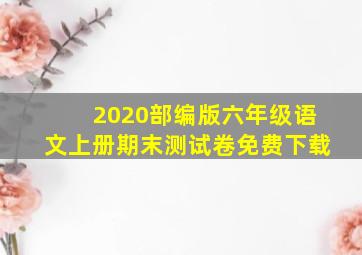 2020部编版六年级语文上册期末测试卷免费下载