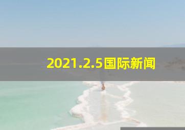 2021.2.5国际新闻