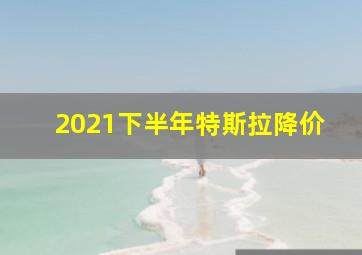 2021下半年特斯拉降价