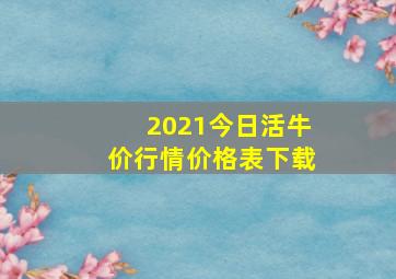 2021今日活牛价行情价格表下载