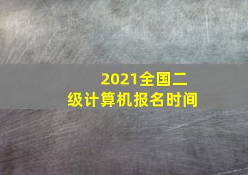 2021全国二级计算机报名时间