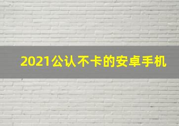 2021公认不卡的安卓手机