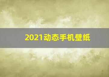 2021动态手机壁纸