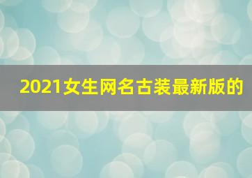 2021女生网名古装最新版的