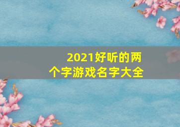 2021好听的两个字游戏名字大全