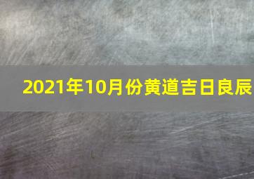 2021年10月份黄道吉日良辰