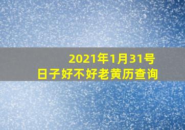 2021年1月31号日子好不好老黄历查询