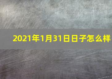 2021年1月31日日子怎么样