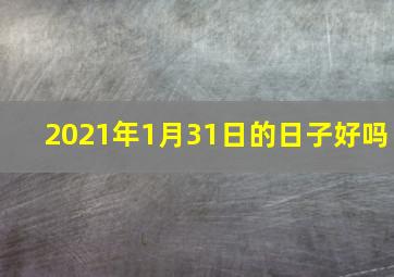 2021年1月31日的日子好吗