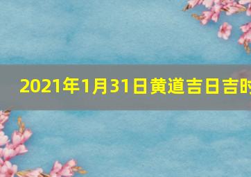 2021年1月31日黄道吉日吉时