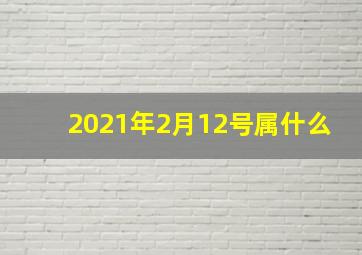 2021年2月12号属什么