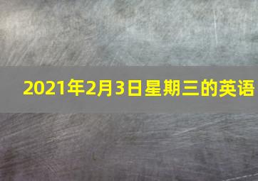 2021年2月3日星期三的英语