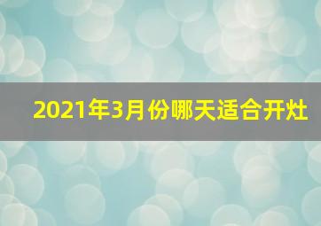 2021年3月份哪天适合开灶