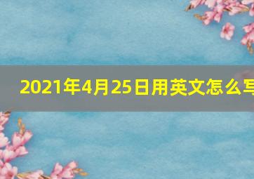 2021年4月25日用英文怎么写