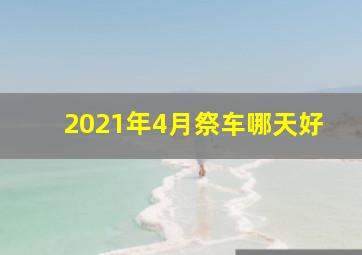 2021年4月祭车哪天好