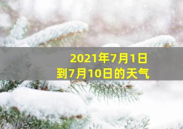 2021年7月1日到7月10日的天气