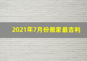 2021年7月份搬家最吉利